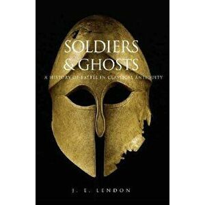 Soldiers & Ghosts: A History of Battle in Classical Antiquity, Paperback - J. E. Lendon imagine