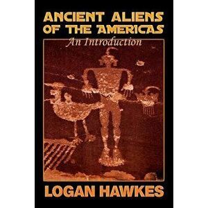 Ancient Aliens of the Americas, Paperback - Logan Hawkes imagine