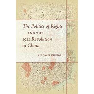 The Politics of Rights and the 1911 Revolution in China - Xiaowei Zheng imagine
