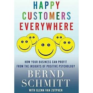 Happy Customers Everywhere: How Your Business Can Profit from the Insights of Positive Psychology, Hardcover - Bernd Schmitt imagine