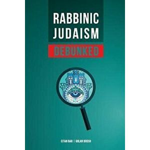 Rabbinic Judaism Debunked: Debunking the Myth of Rabbinic Oral Law, Paperback - Golan Brosh imagine