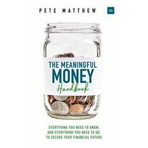 The Meaningful Money Handbook: Everything You Need to Know and Everything You Need to Do to Secure Your Financial Future, Paperback - Pete Matthew imagine