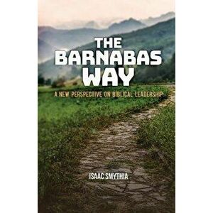 The Barnabas Way: A New Perspective on Biblical Leadership, Paperback - Isaac A. Smythia imagine