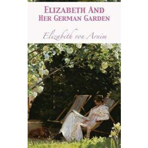 Elizabeth and Her German Garden, Hardcover - Elizabeth Von Arnim imagine