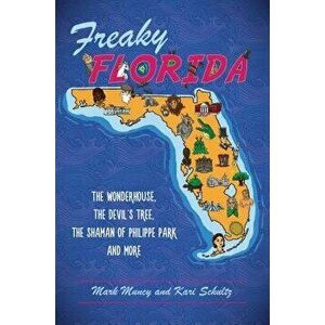 Freaky Florida: The Wonderhouse, the Devil's Tree, the Shaman of Philippe Park, and More, Paperback - Mark Muncy imagine