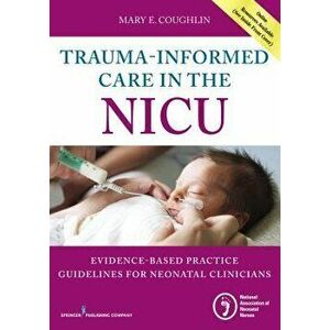 Trauma-Informed Care in the NICU: Evidenced-Based Practice Guidelines for Neonatal Clinicians, Paperback - Mary Coughlin imagine