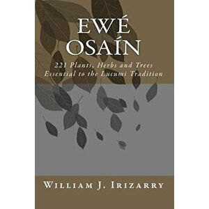 Ewe Osain: 221 Plants, Herbs and Trees Essential to the Lucumi Tradition., Paperback - MR William J. Irizarry Jr imagine