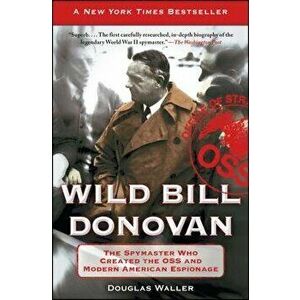 Wild Bill Donovan: The Spymaster Who Created the OSS and Modern American Espionage, Paperback - Douglas Waller imagine