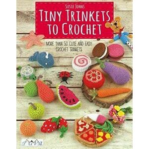 Tiny Trinkets to Crochet: More Than 50 Cute and Easy Crochet Trinkets, Paperback - Susie Johns imagine