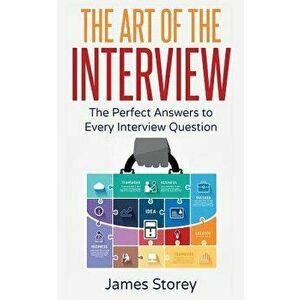 Interview: The Art of the Interview: The Perfect Answers to Every Interview Question, Paperback - James Storey imagine