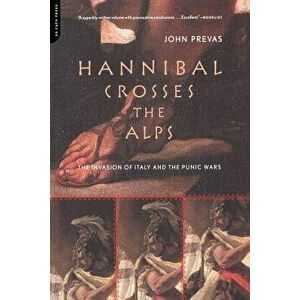 Hannibal Crosses the Alps: The Invasion of Italy and the Punic Wars, Paperback - John Prevas imagine