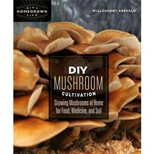 DIY Mushroom Cultivation: Growing Mushrooms at Home for Food, Medicine, and Soil, Paperback - Willoughby Arevalo imagine
