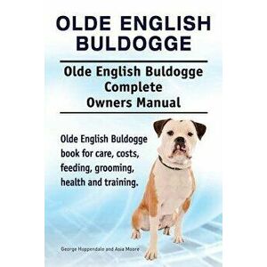Olde English Bulldogge. Olde English Buldogge Dog Complete Owners Manual. Olde English Bulldogge Book for Care, Costs, Feeding, Grooming, Health and T imagine