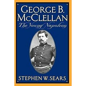 George B. McClellan: The Young Napoleon, Paperback - Stephen W. Sears imagine