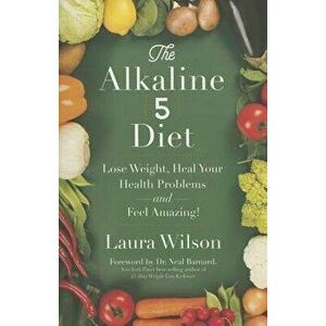 The Alkaline 5 Diet: Lose Weight, Heal Your Health Problems and Feel Amazing!, Paperback - Laura Wilson imagine