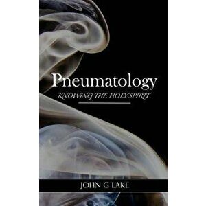 Pneumatology: Knowing the Holy Spirit, Paperback - John G. Lake imagine