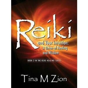 Reiki and Your Intuition: A Union of Healing and Wisdom, Paperback - Tina M. Zion imagine
