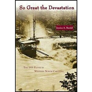 So Great the Devastation: The 1916 Flood in Western North Carolina, Paperback - Jessica A. Bandel imagine