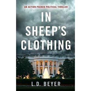 In Sheep's Clothing: An Action-Packed Political Thriller, Paperback - L. D. Beyer imagine