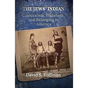 The Jews' Indian: Colonialism, Pluralism, and Belonging in America, Paperback - David S. Koffman imagine