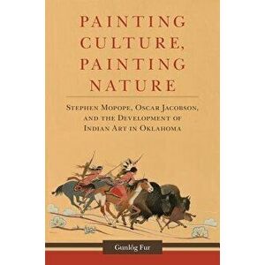 Painting Culture, Painting Nature: Stephen Mopope, Oscar Jacobson, and the Development of Indian Art in Oklahoma, Hardcover - Gunlog Fur imagine