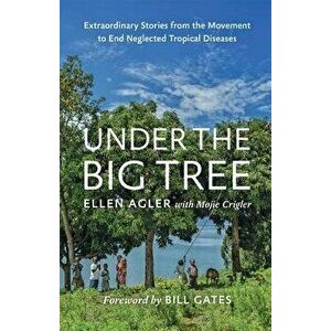 Under the Big Tree: Extraordinary Stories from the Movement to End Neglected Tropical Diseases, Hardcover - Ellen Agler imagine