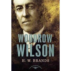 Woodrow Wilson: The American Presidents Series: The 28th President, 1913-1921, Hardcover - H. W. Brands imagine