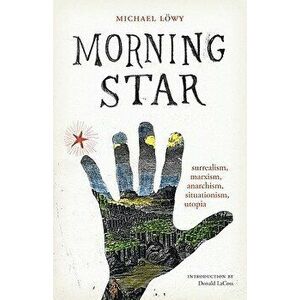 Morning Star: Surrealism, Marxism, Anarchism, Situationism, Utopia, Paperback - Michael Lowy imagine