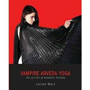 Vampire Arveda Yoga: The Lost Art of Kundalini Alchemy, Paperback - Lucien Mars imagine