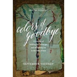 Colors of Goodbye: A Memoir of Holding On, Letting Go, and Reclaiming Joy in the Wake of Loss, Paperback - September Vaudrey imagine