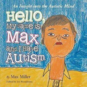Hello, My Name Is Max and I Have Autism: An Insight Into the Autistic Mind, Paperback - Max Miller imagine
