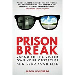 Prison Break: Vanquish the Victim, Own Your Obstacles, and Lead Your Life, Paperback - Jason Goldberg imagine