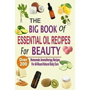 The Big Book of Essential Oil Recipes for Beauty: Over 200 Homemade Aromatherapy Essential Oil Recipes for All-Round Natural Body Care, Paperback - Me imagine