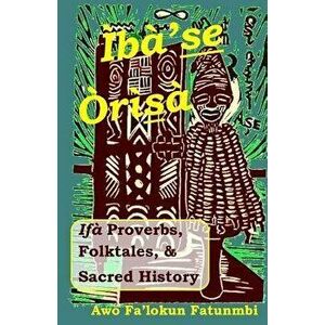 Iba Se Orisa: Ifa Proverbs, Folktales, Sacred History and Prayer, Paperback - Awo Falokun Fatunmbi imagine
