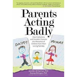 Parents Acting Badly: How Institutions and Societies Promote the Alienation of Children from Their Loving Families, Paperback - Jennifer J. Harman Phd imagine