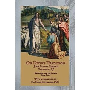 On Divine Tradition: de Divina Traditione, Paperback - Card John Baptist Franzelin Sj imagine