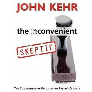The Inconvenient Skeptic: The Comprehensive Guide to the Earth's Climate, Paperback - John H. Kehr imagine