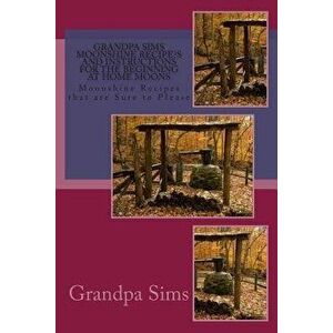 Grandpa Sims Moonshine Recipe?s and Instructions for the Beginning at Home Moons: Moonshine Recipes That Are Sure to Please, Paperback - Grandpa Sims imagine