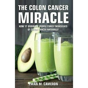 The Colon Cancer Miracle, Hardcover - Ewan M. Cameron imagine