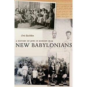 New Babylonians: A History of Jews in Modern Iraq, Paperback - Orit Bashkin imagine