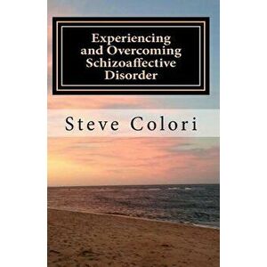 Experiencing and Overcoming Schizoaffective Disorder: A Memoir, Paperback - Steve Colori imagine