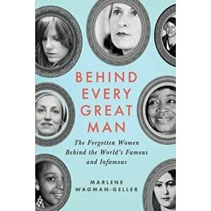 Behind Every Great Man: The Forgotten Women Behind the World's Famous and Infamous, Paperback - Marlene Wagman-Geller imagine