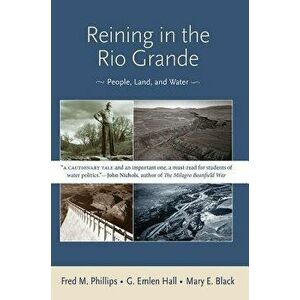 Reining in the Rio Grande: People, Land, and Water, Paperback - Fred M. Phillips imagine