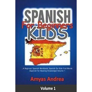 Spanish for Beginners Kids: A Beginner Spanish Workbook, Spanish for Kids First Words (Spanish for Reading Knowledge) Volume 1, Paperback - Amyas Andr imagine