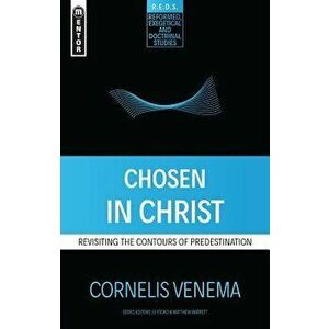 Chosen in Christ: Revisiting the Contours of Predestination, Paperback - Cornelius P. Venema imagine