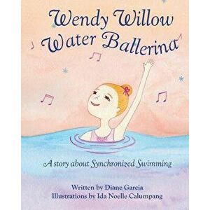 Wendy Willow Water Ballerina: A Story about Synchronized Swimming, Paperback - Ida Noelle Calumpang imagine