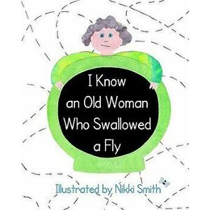 I Know an Old Woman Who Swallowed a Fly, Paperback - Nikki Smith imagine