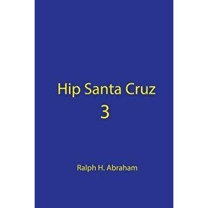 Hip Santa Cruz 3: First-Person Accounts of the Hip Culture of Santa Cruz in the 1960s, 1970s, and 1980s, Paperback - Ralph Abraham imagine