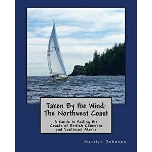 Taken by the Wind: The Northwest Coast: A Guide to Sailing the Coasts of British Columbia and Southeast Alaska, Paperback - Marilyn Johnson imagine