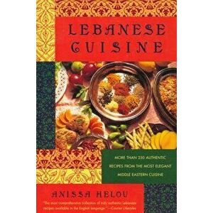 Lebanese Cuisine: More Than 250 Authentic Recipes from the Most Elegant Middle Eastern Cuisine, Paperback - Anissa Helou imagine